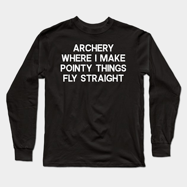 Archery Where I Make Pointy Things Fly Straight Long Sleeve T-Shirt by trendynoize